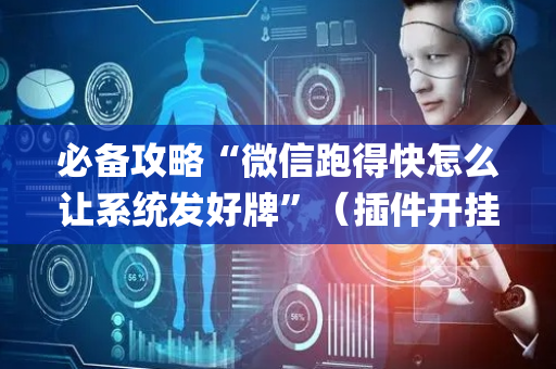 必备攻略“微信跑得快怎么让系统发好牌”（插件开挂免费AI)