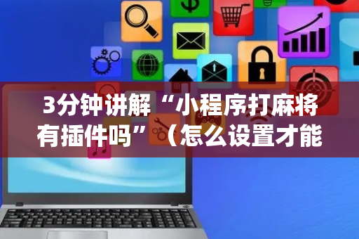 3分钟讲解“小程序打麻将有插件吗”（怎么设置才能赢)