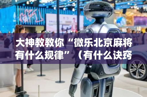 大神教教你“微乐北京麻将有什么规律”（有什么诀窍)