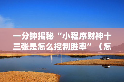 一分钟揭秘“小程序财神十三张是怎么控制胜率”（怎么能得到好牌)