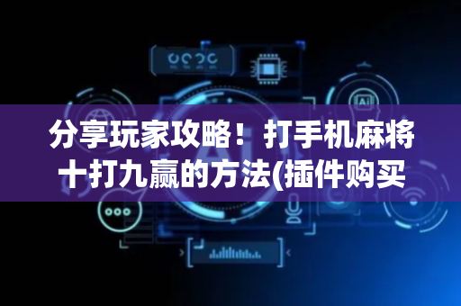 分享玩家攻略！打手机麻将十打九赢的方法(插件购买输赢规律)