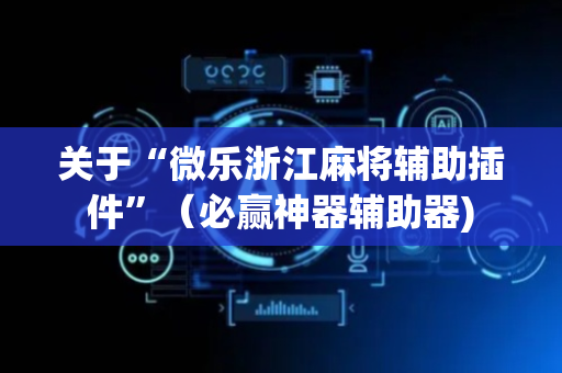 关于“微乐浙江麻将辅助插件”（必赢神器辅助器)