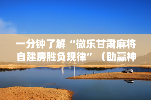一分钟了解“微乐甘肃麻将自建房胜负规律”（助赢神器购买)