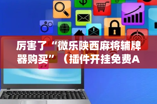 厉害了“微乐陕西麻将辅牌器购买”（插件开挂免费AI)