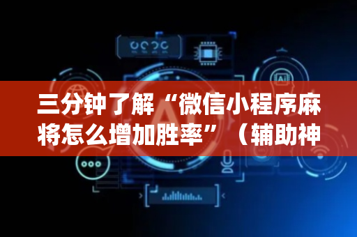 三分钟了解“微信小程序麻将怎么增加胜率”（辅助神器免费)