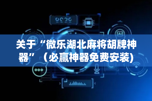 关于“微乐湖北麻将胡牌神器”（必赢神器免费安装)