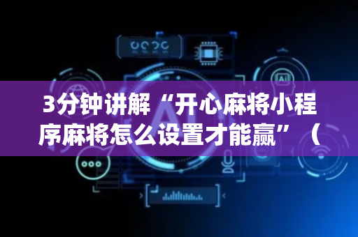 3分钟讲解“开心麻将小程序麻将怎么设置才能赢”（必赢神器辅助器)