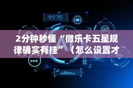 2分钟秒懂“微乐卡五星规律确实有挂”（怎么设置才能赢)
