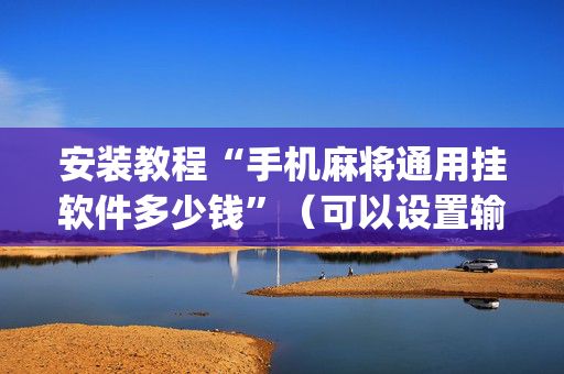 安装教程“手机麻将通用挂软件多少钱”（可以设置输赢吗)