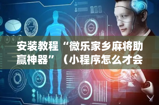 安装教程“微乐家乡麻将助赢神器”（小程序怎么才会赢)