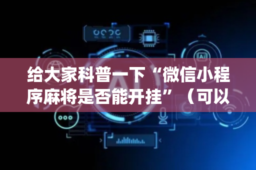 给大家科普一下“微信小程序麻将是否能开挂”（可以设置输赢吗)
