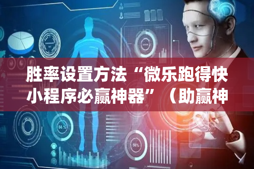 胜率设置方法“微乐跑得快小程序必赢神器”（助赢神器购买)