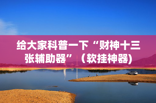 给大家科普一下“财神十三张辅助器”（软挂神器)