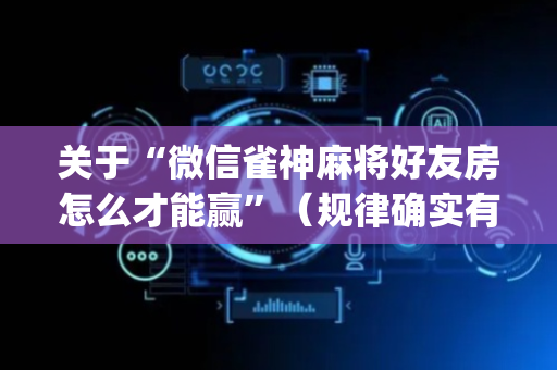 关于“微信雀神麻将好友房怎么才能赢”（规律确实有挂)