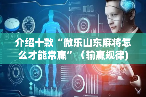 介绍十款“微乐山东麻将怎么才能常赢”（输赢规律)