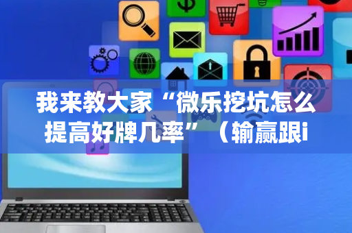 我来教大家“微乐挖坑怎么提高好牌几率”（输赢跟id号有关系吗)