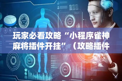 玩家必看攻略“小程序雀神麻将插件开挂”（攻略插件)