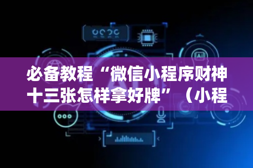 必备教程“微信小程序财神十三张怎样拿好牌”（小程序怎么才会赢)