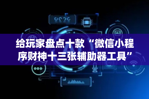 给玩家盘点十款“微信小程序财神十三张辅助器工具”（免费辅助)