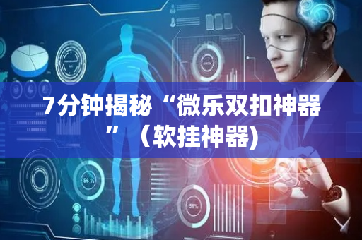 7分钟揭秘“微乐双扣神器”（软挂神器)