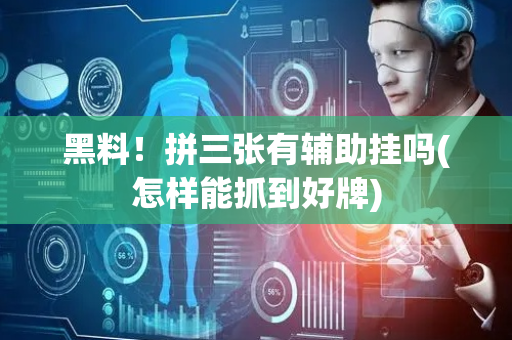 黑料！拼三张有辅助挂吗(怎样能抓到好牌)