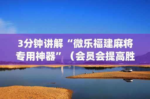 3分钟讲解“微乐福建麻将专用神器”（会员会提高胜率吗)