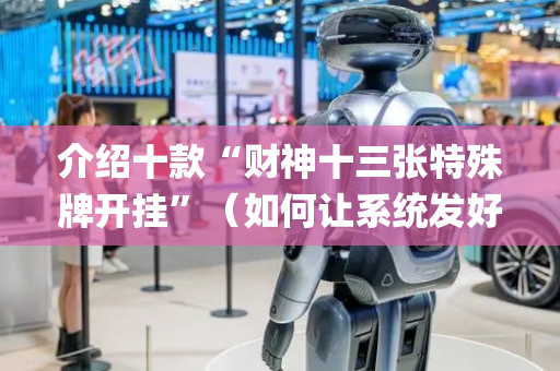 介绍十款“财神十三张特殊牌开挂”（如何让系统发好牌)