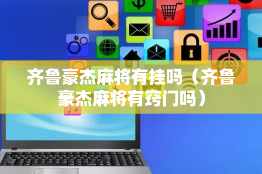齐鲁豪杰麻将有挂吗（齐鲁豪杰麻将有窍门吗）