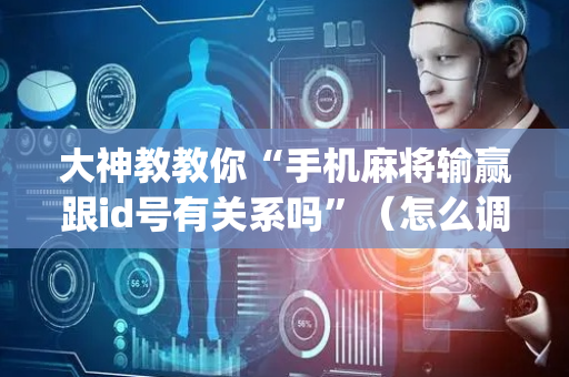 大神教教你“手机麻将输赢跟id号有关系吗”（怎么调胜率)