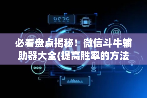 必看盘点揭秘！微信斗牛辅助器大全(提高胜率的方法)