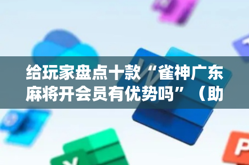给玩家盘点十款“雀神广东麻将开会员有优势吗”（助赢神器)