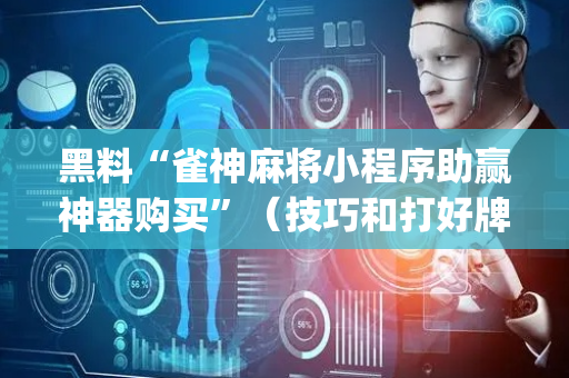 黑料“雀神麻将小程序助赢神器购买”（技巧和打好牌方法)