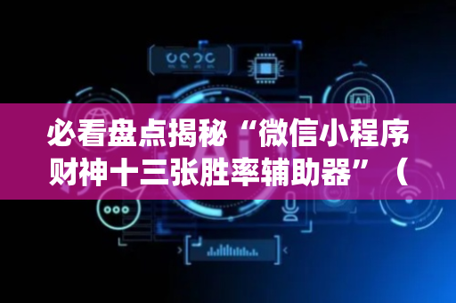 必看盘点揭秘“微信小程序财神十三张胜率辅助器”（开挂辅助插件)