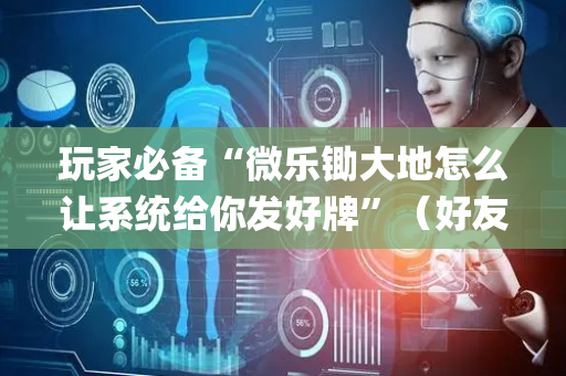 玩家必备“微乐锄大地怎么让系统给你发好牌”（好友房怎么才能赢)