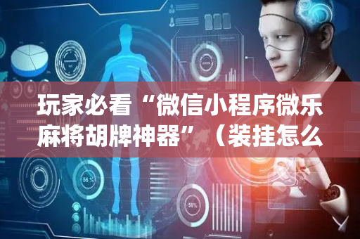 玩家必看“微信小程序微乐麻将胡牌神器”（装挂怎么安装)