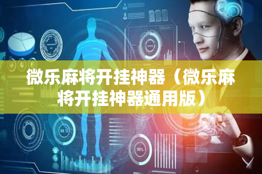 微乐麻将开挂神器（微乐麻将开挂神器通用版）