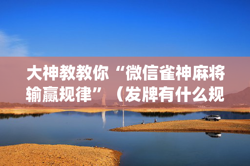 大神教教你“微信雀神麻将输赢规律”（发牌有什么规律吗)