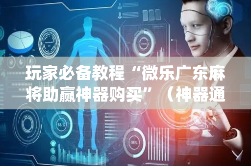 玩家必备教程“微乐广东麻将助赢神器购买”（神器通用版)