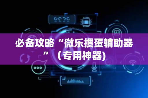 必备攻略“微乐掼蛋辅助器”（专用神器)