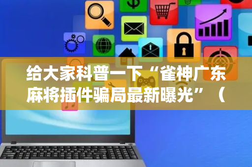 给大家科普一下“雀神广东麻将插件骗局最新曝光”（自建房胜负规律)