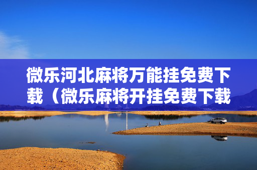 微乐河北麻将万能挂免费下载（微乐麻将开挂免费下载安装）