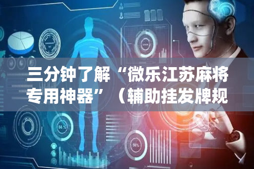 三分钟了解“微乐江苏麻将专用神器”（辅助挂发牌规律)