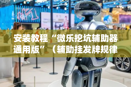 安装教程“微乐挖坑辅助器通用版”（辅助挂发牌规律)