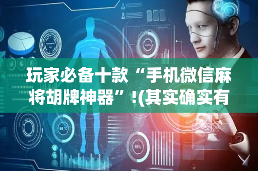 玩家必备十款“手机微信麻将胡牌神器”!(其实确实有挂)-抖音