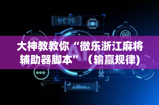 大神教教你“微乐浙江麻将辅助器脚本”（输赢规律)