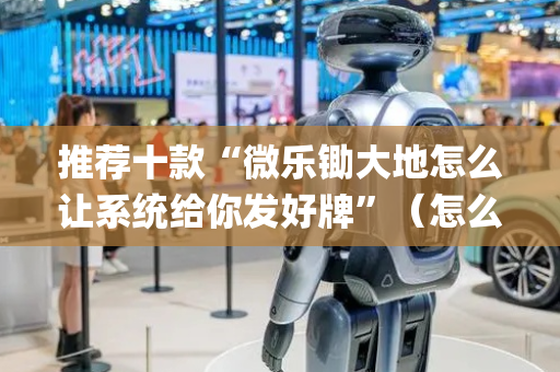 推荐十款“微乐锄大地怎么让系统给你发好牌”（怎么控制输赢)