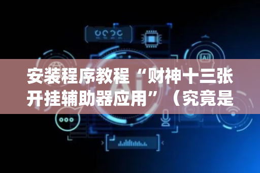 安装程序教程“财神十三张开挂辅助器应用”（究竟是不是有挂)