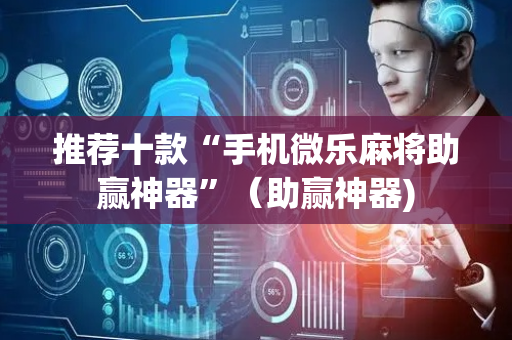 推荐十款“手机微乐麻将助赢神器”（助赢神器)