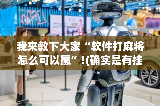 我来教下大家“软件打麻将怎么可以赢”!(确实是有挂)-抖音