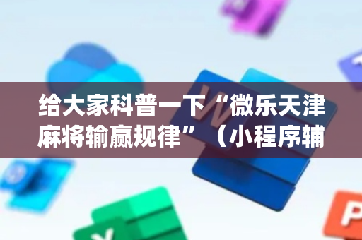 给大家科普一下“微乐天津麻将输赢规律”（小程序辅助软件)